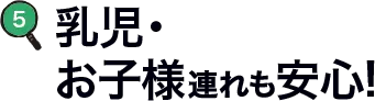 乳児・お子様連れも安心