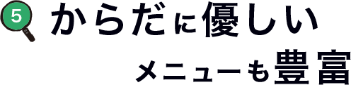 からだに優しいメニューも豊富