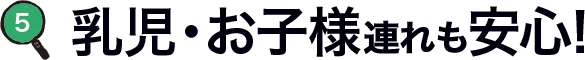 乳児・お子様連れも安心