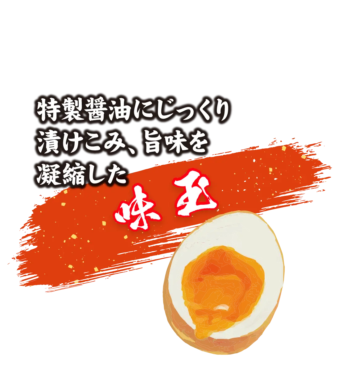 特製醤油にじっくり漬け込み、旨味を凝縮した味玉