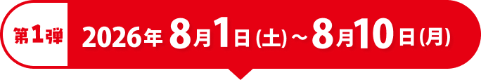 第1弾 2026年8月1日（土）〜8月10日（月）