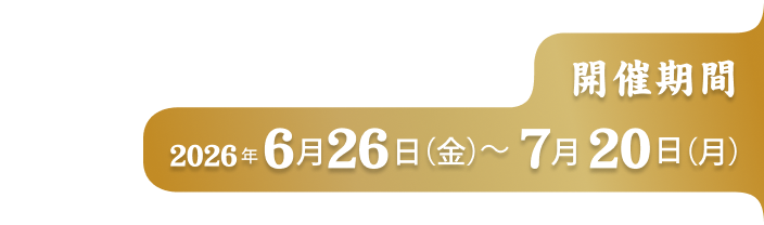 開催時期 2026年6月26日(金)〜7月20日(月)